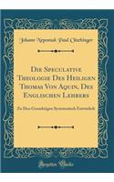 Die Speculative Theologie Des Heiligen Thomas Von Aquin, Des Englischen Lehrers: Zu Den Grundzügen Systematisch Entwickelt (Classic Reprint)
