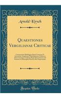 Quaestiones Vergilianae Criticae: Commentatio Philologica Quam Consensu Et Auctoritate Amplissimi Philosophorum Ordinis in Alma Literarum Academia Regia Monasteriensi Ad Summos in Philosophia Honores Rite Impetrandos (Classic Reprint): Commentatio Philologica Quam Consensu Et Auctoritate Amplissimi Philosophorum Ordinis in Alma Literarum Academia Regia Monasteriensi Ad Summos in Ph