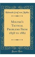 Moltke's Tactical Problems from 1858 to 1882 (Classic Reprint)