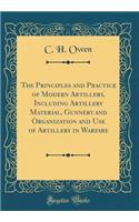 The Principles and Practice of Modern Artillery, Including Artillery Material, Gunnery and Organization and Use of Artillery in Warfare (Classic Reprint)