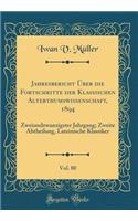 Jahresbericht ï¿½ber Die Fortschritte Der Klassischen Alterthumswissenschaft, 1894, Vol. 80: Zweiundzwanzigster Jahrgang; Zweite Abtheilung, Lateinische Klassiker (Classic Reprint)