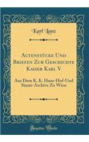 Actenstï¿½cke Und Briefen Zur Geschichte Kaiser Karl V: Aus Dem K. K. Haus-Hof-Und Staats-Archive Zu Wien (Classic Reprint)