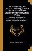 Die Judenschule, Oder Gründliche Anleitung, In Kurzer Zeit Ein Vollkommener Schwarzer Oder Weißer Jude Zu Werden: Nebst Einem Angebinde Für Den Würtenbergischen Abgeordneten, Herrn Weber Von Künzelsau, Über Den Nachdruck...