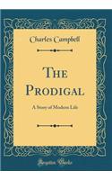 The Prodigal: A Story of Modern Life (Classic Reprint): A Story of Modern Life (Classic Reprint)