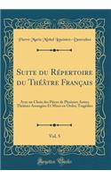 Suite du Répertoire du Théâtre Français, Vol. 5: Avec un Choix des Pièces de Plusieurs Autres Théâtres Arrangées Et Mises en Ordre; Tragédies (Classic Reprint)