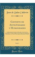 Gavinete de AntigÃ¼edades Y Humanidades, Vol. 1: En Que Imitando La Idea de Macnobio En Sus Convites Saturnales, Se Tocan Y Explican Varios Puntos de Antiguedad Y Humanidad, Y Se Tratan Otras Especies Divertidas Y Curiosas (Classic Reprint)