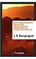 Catalogue Raisonne Des Plantes Vasculaires Du Departement de L'Aube; Tome Premier
