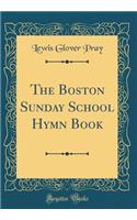The Boston Sunday School Hymn Book (Classic Reprint)