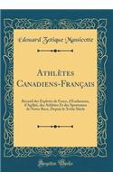 AthlÃ¨tes Canadiens-FranÃ§ais: Recueil Des Exploits de Force, d'Endurance, d'AgilitÃ©, Des AthlÃ¨tes Et Des Sportsmen de Notre Race, Depuis Le Xviiie SiÃ¨cle (Classic Reprint): Recueil Des Exploits de Force, d'Endurance, d'AgilitÃ©, Des AthlÃ¨tes Et Des Sportsmen de Notre Race, Depuis Le Xviiie SiÃ¨cle (Classic Reprint)