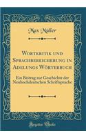 Wortkritik Und Sprachbereicherung in Adelungs WÃ¶rterbuch: Ein Beitrag Zur Geschichte Der Neuhochdeutschen Schriftsprache (Classic Reprint): Ein Beitrag Zur Geschichte Der Neuhochdeutschen Schriftsprache (Classic Reprint)