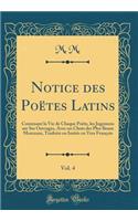 Notice Des Poï¿½tes Latins, Vol. 4: Contenant La Vie de Chaque Poï¿½te, Les Jugemens Sur Ses Ouvrages, Avec Un Choix Des Plus Beaux Morceaux, Traduits Ou Imitï¿½s En Vers Franï¿½ois (Classic Reprint): Contenant La Vie de Chaque Poï¿½te, Les Jugemens Sur Ses Ouvrages, Avec Un Choix Des Plus Beaux Morceaux, Traduits Ou Imitï¿½s En Vers Franï¿½ois (C