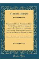 Relazione Delle Pubbliche Feste Fatte Dalla Citt Di Milano Alli 7. Di Giugno 1716, Per La Nascita del Serenissimo Arciduca Leopoldo Principe Delle Asturie: Dedicata a All'ecc. Mo Consiglio Generale Della Medesima Citta (Classic Reprint): Dedicata a All'ecc. Mo Consiglio Generale Della Medesima Citta (Classic Reprint)