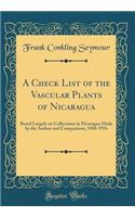 A Check List of the Vascular Plants of Nicaragua: Based Largely on Collections in Nicaragua Made by the Author and Companions, 1968-1976 (Classic Reprint): Based Largely on Collections in Nicaragua Made by the Author and Companions, 1968-1976 (Classic Reprint)