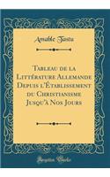 Tableau de la Littérature Allemande Depuis l'Établissement du Christianisme Jusqu'à Nos Jours (Classic Reprint)