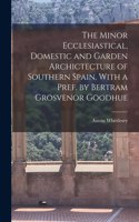 Minor Ecclesiastical, Domestic and Garden Archictecture of Southern Spain. With a Pref. by Bertram Grosvenor Goodhue