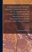 Preliminary Report on the Upper Gold Belt of Alabama, in the Counties of Cleburne, Randolph, Clay, Talladega, Elmore, Coosa, and Tallapoosa