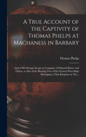 True Account of the Captivity of Thomas Phelps at Machaness in Barbary [electronic Resource]
