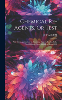 Chemical Re-Agents, Or Test; and Their Application in Analyzing Waters, Earths, Soils, Metalliferous Ores, Metallica Alloys 1828