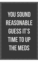 You Sound Reasonable Guess It's Time To Up The Meds: Lined Journal: For Sarcastic Employees With a Sense of Humor