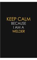 Keep Calm Because I Am A Welder