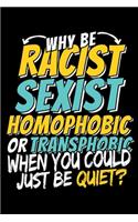 Why Be Racist Sexist Homophobic Or Transphobic