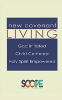 New Covenant Living: God Initiated, Christ Centered, Holy Spirit Empowered