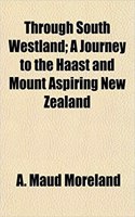 Through South Westland; A Journey to the Haast and Mount Aspiring New Zealand