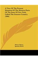 A View of the Present Situation of the Western Parts of the State of New York, Called the Genesee Country (1804)