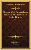 Memoir, With Extracts From The Diary And Sermons Of Stafford Brown (1863)