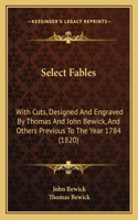 Select Fables: With Cuts, Designed And Engraved By Thomas And John Bewick, And Others Previous To The Year 1784 (1820)(English)