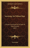 Sorrowing, Not Without Hope: A Sermon Occasioned By The Death Of Susan Guinness (1827)(English)