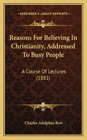 Reasons For Believing In Christianity, Addressed To Busy People: A Course Of Lectures (1881)