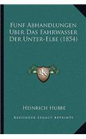 Funf Abhandlungen Uber Das Fahrwasser Der Unter-Elbe (1854): (German)