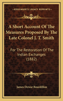 A Short Account Of The Measures Proposed By The Late Colonel J. T. Smith