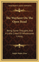 The Wayfarer On The Open Road: Being Some Thoughts And A Little Creed Of Wholesome Living