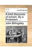 A Brief Discourse of Schism. by a Protestant. ...