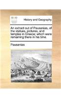 An Extract Out of Pausanias, of the Statues, Pictures, and Temples in Greece; Which Were Remaining There in His Time.: (English)