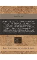 Ephemeris, Or, an Almanack for the Year of Our Saviour's Incarnation 1696 and from the Creation, According to the Best of History, 5645 ...: Wherein Is Contained Astronomical, Astrological, and Meteorological Observations (1696)(English)