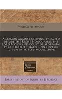 A Sermon Against Clipping, Preach'd Before the Right Honourable the Lord Mayor and Court of Aldermen, at Guild-Hall Chappel, on Decemb. 16. 1694 by W. Fleetwood. (1694)