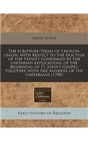 The Scripture-Terms of Church-Union, with Respect to the Doctrin of the Trinity Confirmed by the Unitarian Explications of the Beginning of St. John's Gospel; Together with the Answers of the Unitarians (1700)