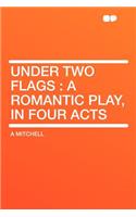Under Two Flags: A Romantic Play, in Four Acts
