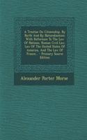 Treatise on Citizenship, by Birth and by Naturalization: With Reference to the Law of Nations, Roman Civil Law, Law of the United States of America, a