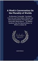 A Week's Conversation On the Plurality of Worlds: By Monsieur Fontenelle. Translated From the Last Paris Edition, Wherein Are Many Improvements Throughout; and Some New Observations ... by William G