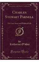 Charles Stewart Parnell, Vol. 1: His Love Story and Political Life (Classic Reprint)