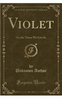 Violet: Or, the Times We Live in (Classic Reprint): Or, the Times We Live in (Classic Reprint)