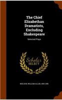 The Chief Elizabethan Dramatists, Excluding Shakespeare: Selected Plays