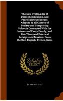 new Cyclopædia of Domestic Economy, and Practical Housekeeper. Adapted to all Classes of Society and Comprising Subjects Connected With the Interests of Every Family, and Five Thousand Practical Receipts and Maxims. From the Best English, French, G