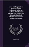 Laws and Regulations Relating to Lead Poisoning. Being an Analysis With Texts of the Laws and Regulations Made in the Chief Industrial Countries to Prevent Plumbism