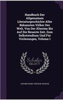 Handbuch Der Allgemeinen Literaturgeschichte Aller Bekannten Völker Der Welt, Von Der Ältesten Bis Auf Die Neueste Zeit, Zum Selbststudium Und Für Vorlesungen, Volume 1