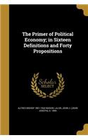 The Primer of Political Economy; In Sixteen Definitions and Forty Propositions